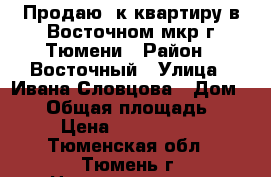 Продаю 3к квартиру в Восточном мкр г.Тюмени › Район ­ Восточный › Улица ­ Ивана Словцова › Дом ­ 23 › Общая площадь ­ 90 › Цена ­ 4 100 000 - Тюменская обл., Тюмень г. Недвижимость » Квартиры продажа   . Тюменская обл.,Тюмень г.